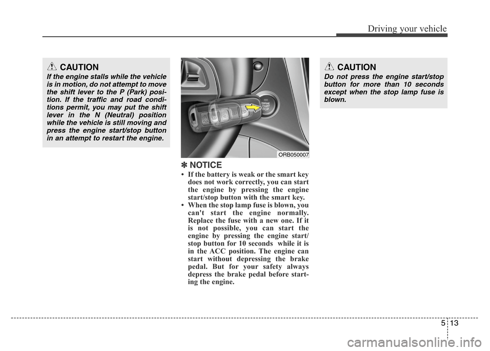 Hyundai Accent 2013 Owners Manual 513
Driving your vehicle
✽ NOTICE
• If the battery is weak or the smart key
does not work correctly, you can start
the engine by pressing the engine
start/stop button with the smart key.
• When Hyundai Accent 2013 Owners Manual 513
Driving your vehicle
✽ NOTICE
• If the battery is weak or the smart key
does not work correctly, you can start
the engine by pressing the engine
start/stop button with the smart key.
• When