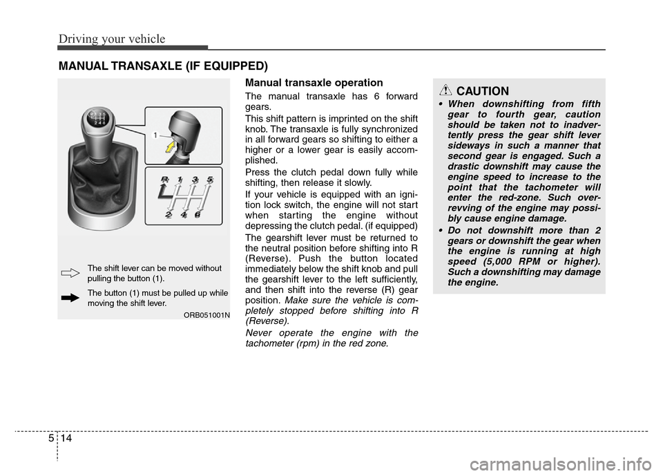 Hyundai Accent 2013  Owners Manual Driving your vehicle
14 5
Manual transaxle operation
The manual transaxle has 6 forward
gears.
This shift pattern is imprinted on the shift
knob. The transaxle is fully synchronized
in all forward gea