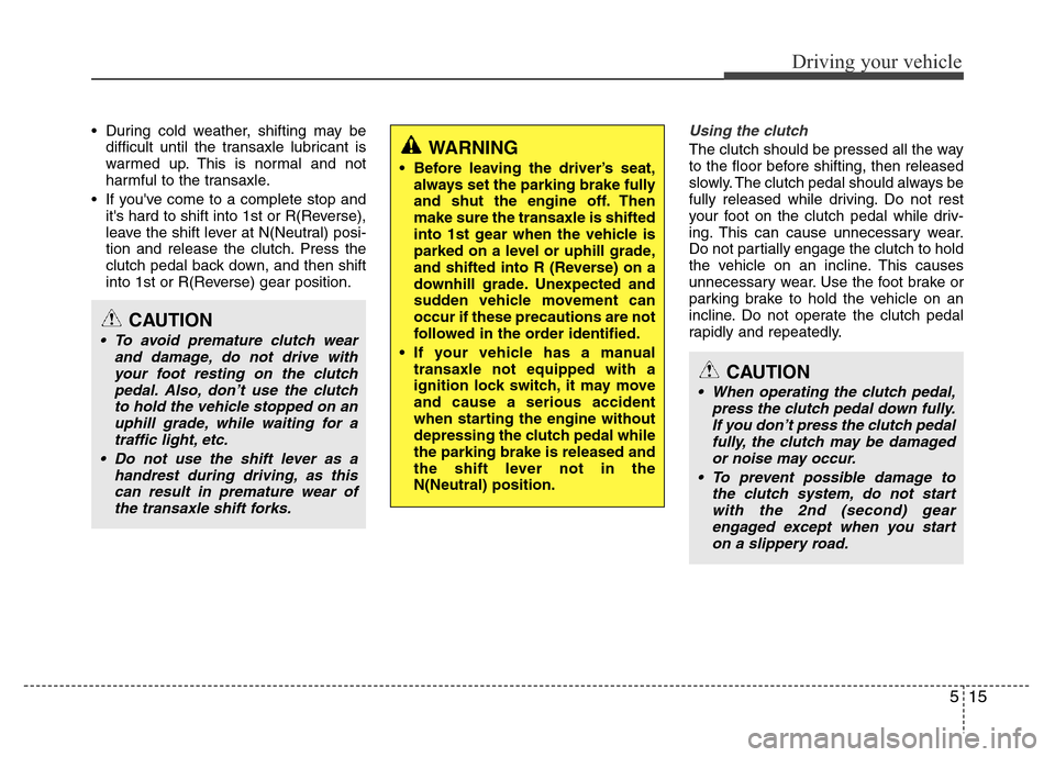 Hyundai Accent 2013  Owners Manual 515
Driving your vehicle
• During cold weather, shifting may be
difficult until the transaxle lubricant is
warmed up. This is normal and not
harmful to the transaxle.
• If youve come to a complet