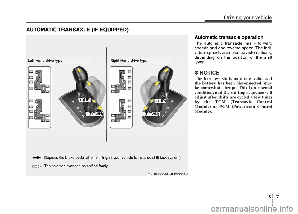 Hyundai Accent 2013 Owners Manual 517
Driving your vehicle
Automatic transaxle operation
The automatic transaxle has 4 forward
speeds and one reverse speed. The indi-
vidual speeds are selected automatically,
depending on the position Hyundai Accent 2013 Owners Manual 517
Driving your vehicle
Automatic transaxle operation
The automatic transaxle has 4 forward
speeds and one reverse speed. The indi-
vidual speeds are selected automatically,
depending on the position