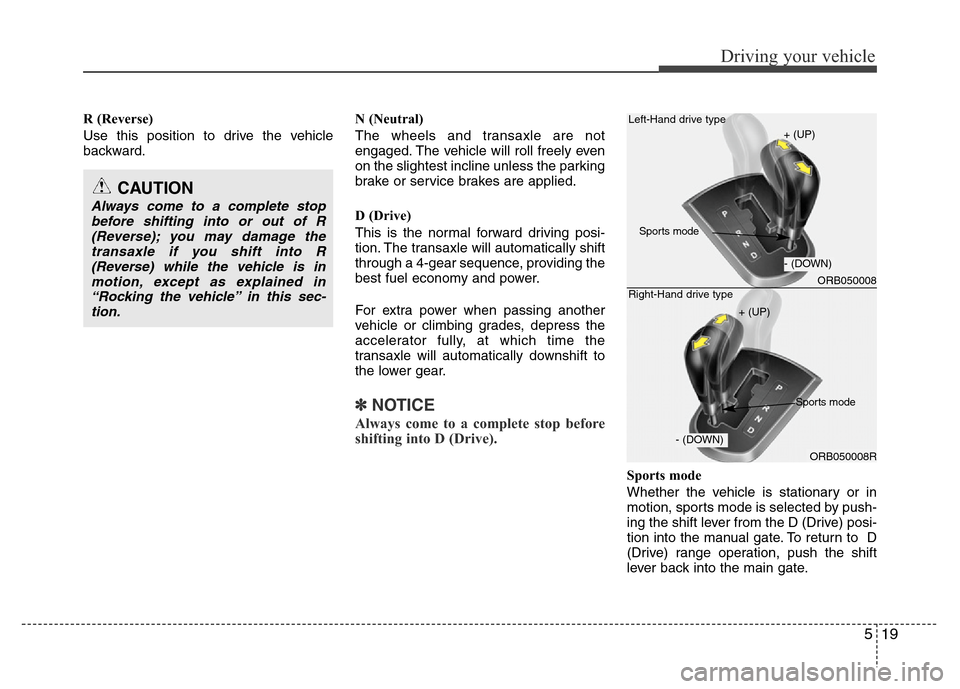 Hyundai Accent 2013  Owners Manual 519
Driving your vehicle
R (Reverse)
Use this position to drive the vehicle
backward.N (Neutral)
The wheels and transaxle are not
engaged. The vehicle will roll freely even
on the slightest incline un