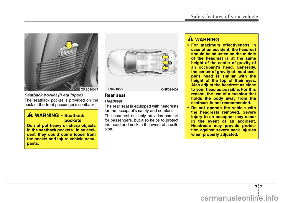 Hyundai Accent 2013 Owners Guide 37
Safety features of your vehicle
Seatback pocket (if equipped)
The seatback pocket is provided on the
back of the front passenger’s seatback.
Rear seat
Headrest
The rear seat is equipped with head