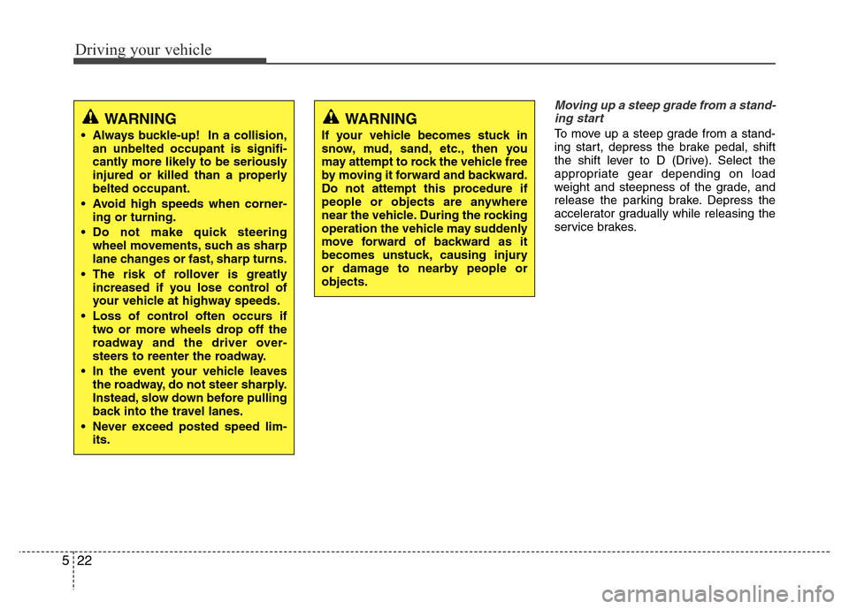 Hyundai Accent 2013  Owners Manual Driving your vehicle
22 5
Moving up a steep grade from a stand-
ing start
To move up a steep grade from a stand-
ing start, depress the brake pedal, shift
the shift lever to D (Drive). Select the
appr