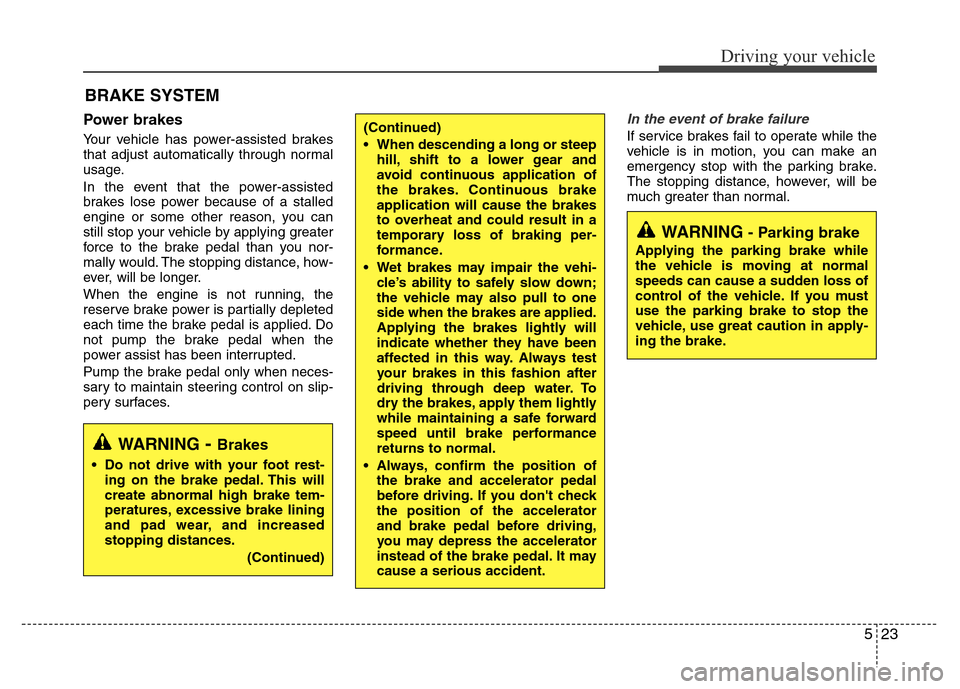 Hyundai Accent 2013  Owners Manual 523
Driving your vehicle
Power brakes  
Your vehicle has power-assisted brakes
that adjust automatically through normal
usage.
In the event that the power-assisted
brakes lose power because of a stall