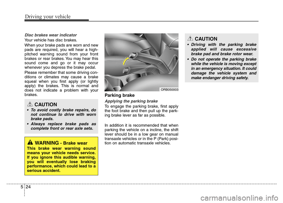 Hyundai Accent 2013  Owners Manual Driving your vehicle
24 5
Disc brakes wear indicator 
Your vehicle has disc brakes.
When your brake pads are worn and new
pads are required, you will hear a high-
pitched warning sound from your front