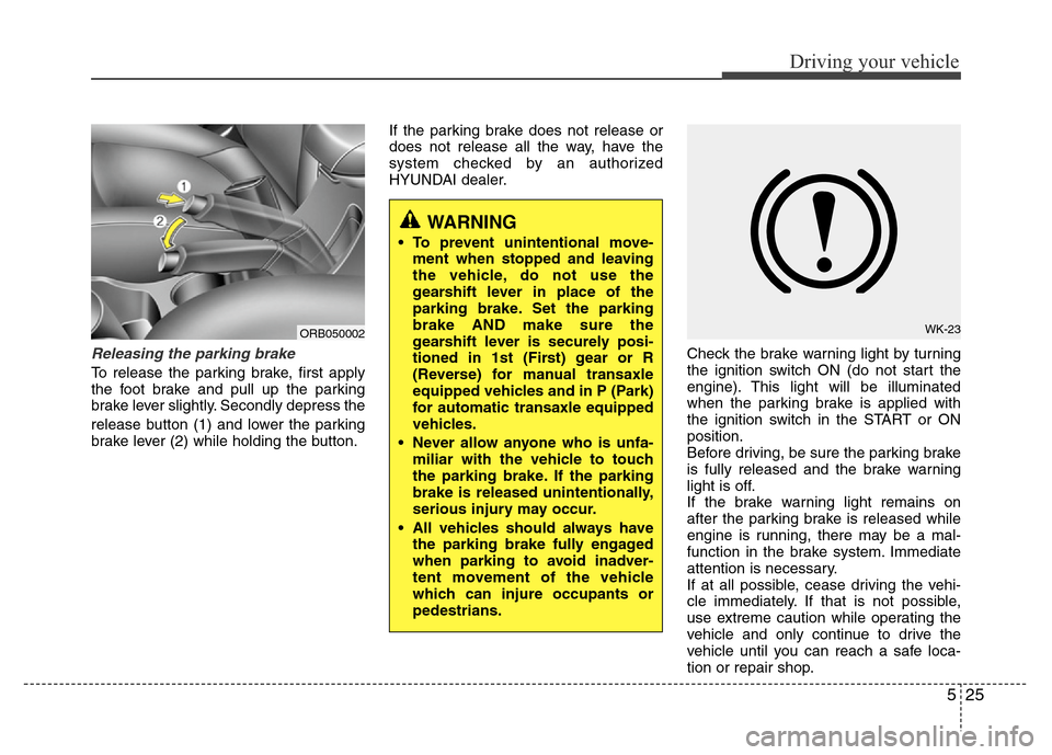 Hyundai Accent 2013 Owners Manual 525
Driving your vehicle
Releasing the parking brake
To release the parking brake, first apply
the foot brake and pull up the parking
brake lever slightly. Secondly depress the
release button (1) and Hyundai Accent 2013 Owners Manual 525
Driving your vehicle
Releasing the parking brake
To release the parking brake, first apply
the foot brake and pull up the parking
brake lever slightly. Secondly depress the
release button (1) and