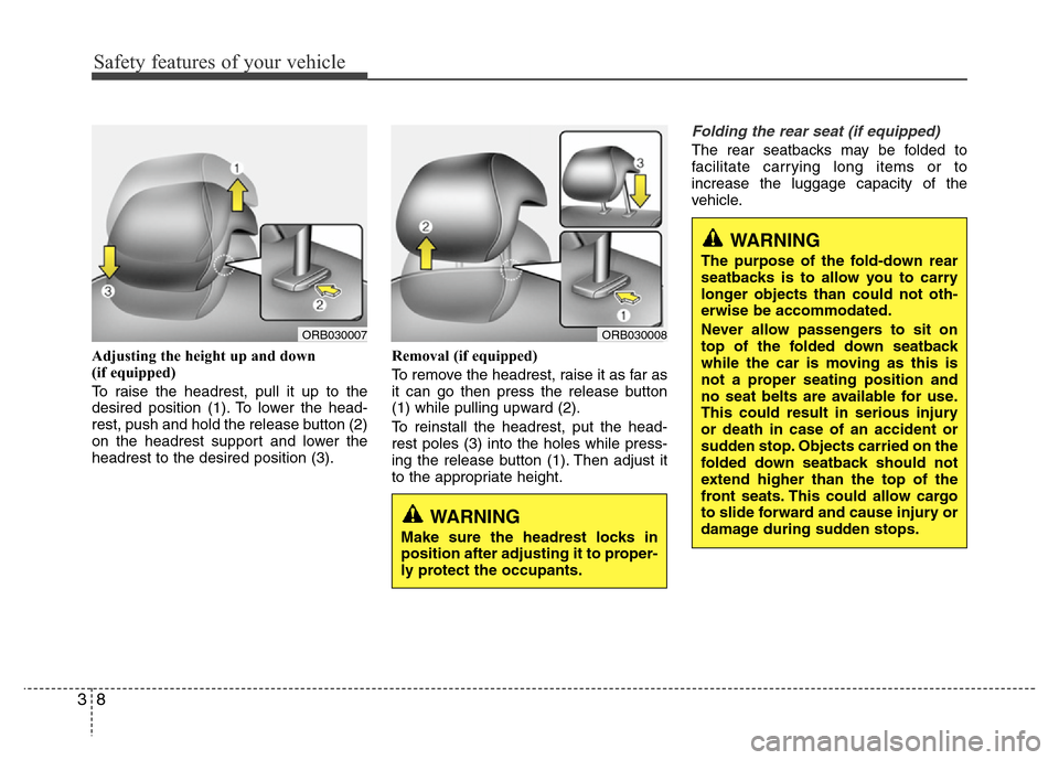 Hyundai Accent 2013  Owners Manual Safety features of your vehicle
8 3
Adjusting the height up and down 
(if equipped)
To raise the headrest, pull it up to the
desired position (1). To lower the head-
rest, push and hold the release bu