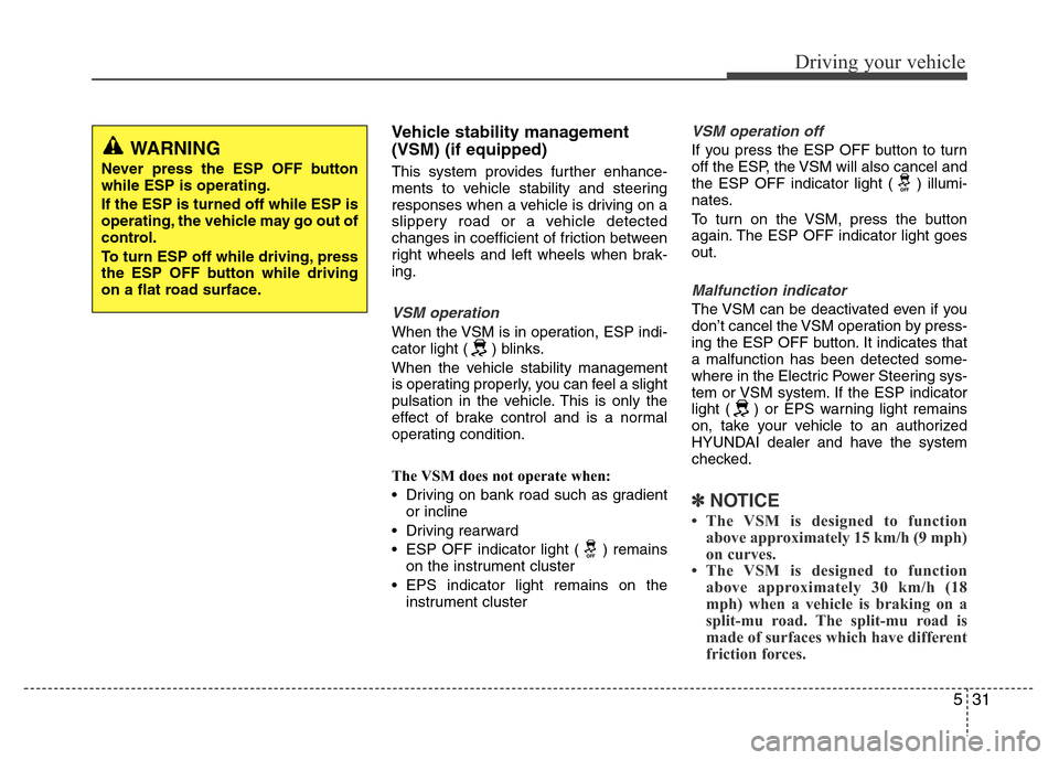 Hyundai Accent 2013  Owners Manual 531
Driving your vehicle
Vehicle stability management
(VSM) (if equipped)
This system provides further enhance-
ments to vehicle stability and steering
responses when a vehicle is driving on a
slipper