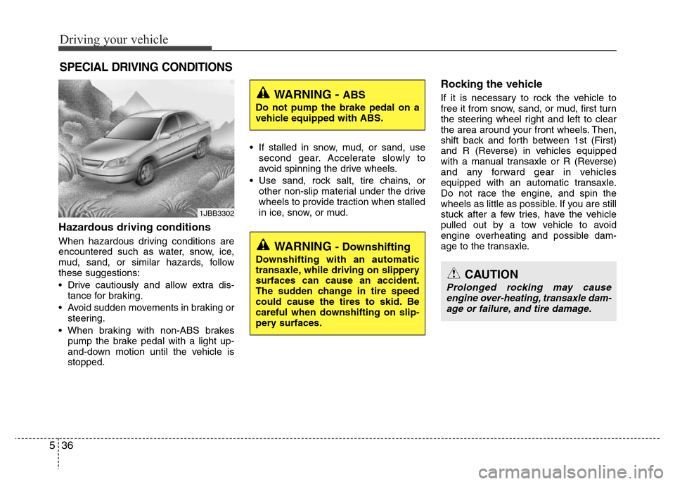 Hyundai Accent 2013  Owners Manual Driving your vehicle
36 5
Hazardous driving conditions  
When hazardous driving conditions are
encountered such as water, snow, ice,
mud, sand, or similar hazards, follow
these suggestions:
• Drive 