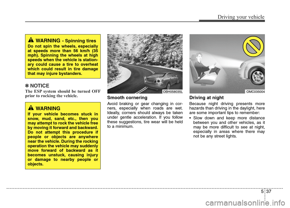 Hyundai Accent 2013  Owners Manual 537
Driving your vehicle
✽NOTICE
The ESP system should be turned OFF
prior to rocking the vehicle.
Smooth cornering
Avoid braking or gear changing in cor-
ners, especially when roads are wet.
Ideall
