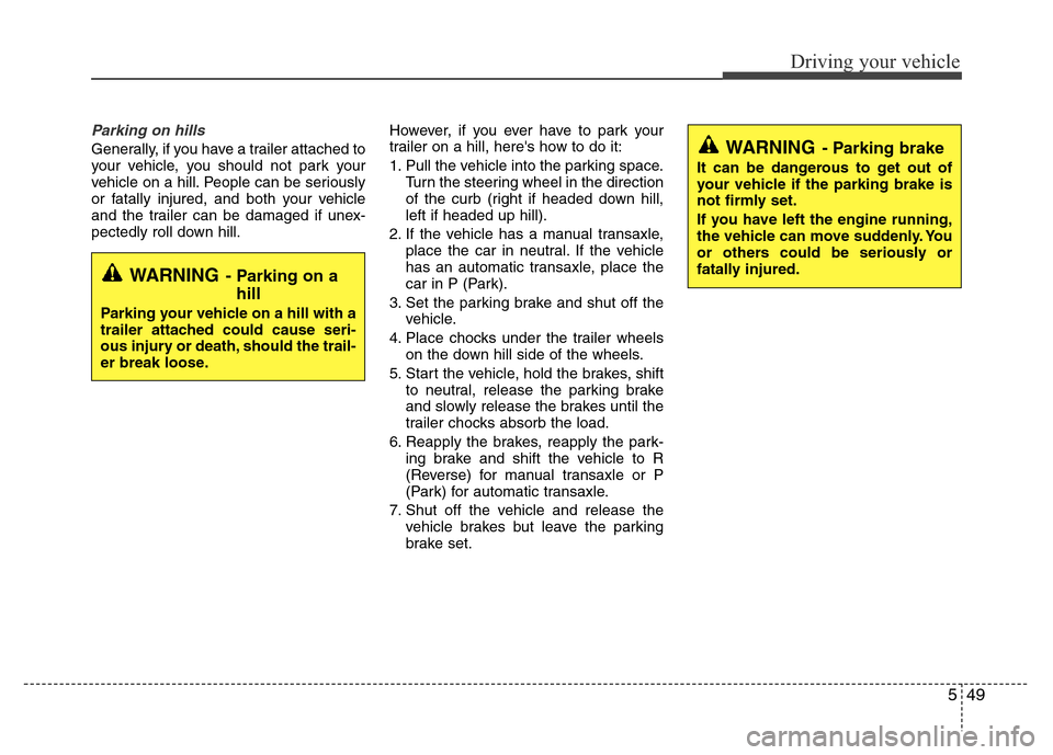 Hyundai Accent 2013  Owners Manual 549
Driving your vehicle
Parking on hills 
Generally, if you have a trailer attached to
your vehicle, you should not park your
vehicle on a hill. People can be seriously
or fatally injured, and both y