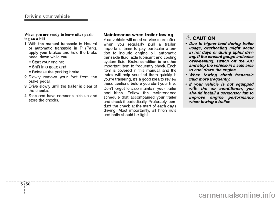 Hyundai Accent 2013  Owners Manual Driving your vehicle
50 5
When you are ready to leave after park-
ing on a hill 
1. With the manual transaxle in Neutral
or automatic transaxle in P (Park),
apply your brakes and hold the brake
pedal 