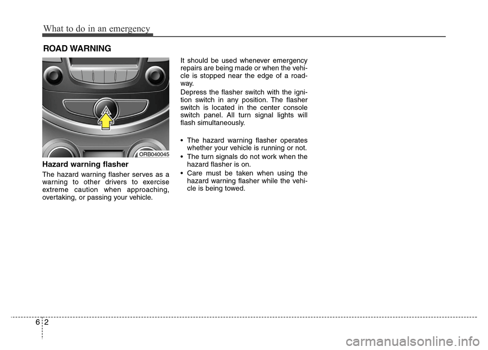Hyundai Accent 2013  Owners Manual What to do in an emergency
2 6
ROAD WARNING 
Hazard warning flasher  
The hazard warning flasher serves as a
warning to other drivers to exercise
extreme caution when approaching,
overtaking, or passi