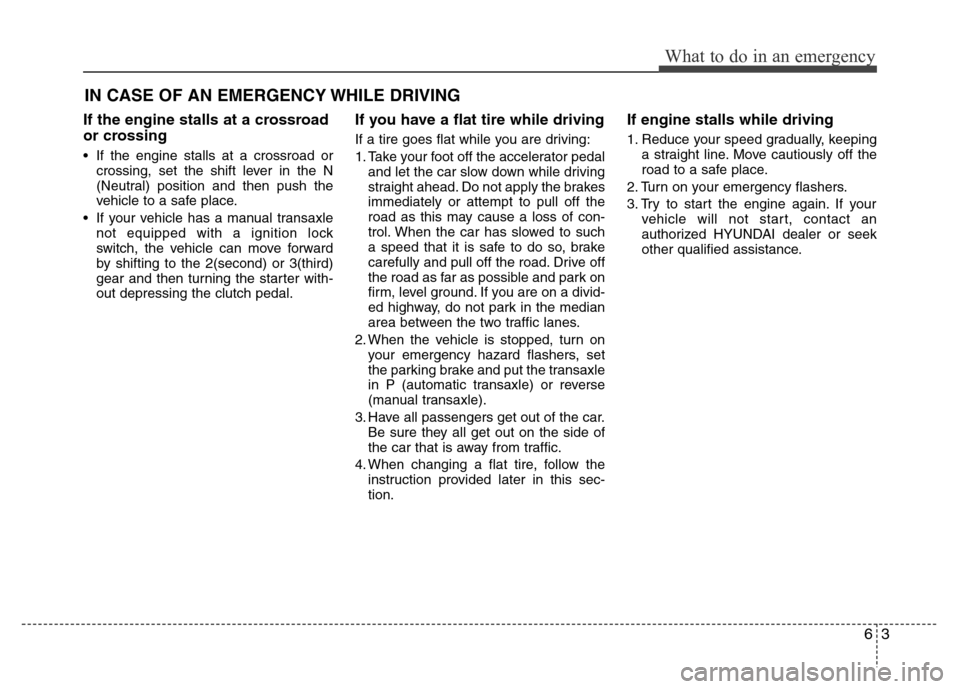Hyundai Accent 2013  Owners Manual 63
What to do in an emergency
IN CASE OF AN EMERGENCY WHILE DRIVING
If the engine stalls at a crossroad
or crossing
• If the engine stalls at a crossroad or
crossing, set the shift lever in the N
(N