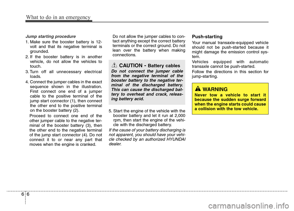 Hyundai Accent 2013  Owners Manual What to do in an emergency
6 6
Jump starting procedure 
1. Make sure the booster battery is 12-
volt and that its negative terminal is
grounded.
2. If the booster battery is in another
vehicle, do not