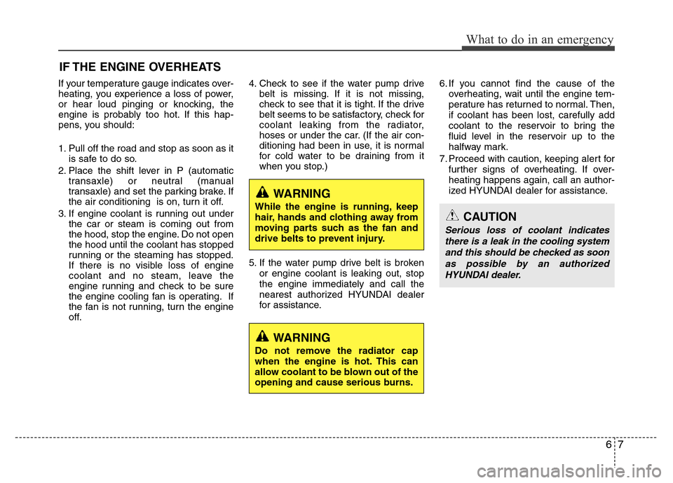 Hyundai Accent 2013  Owners Manual 67
What to do in an emergency
IF THE ENGINE OVERHEATS
If your temperature gauge indicates over-
heating, you experience a loss of power,
or hear loud pinging or knocking, the
engine is probably too ho