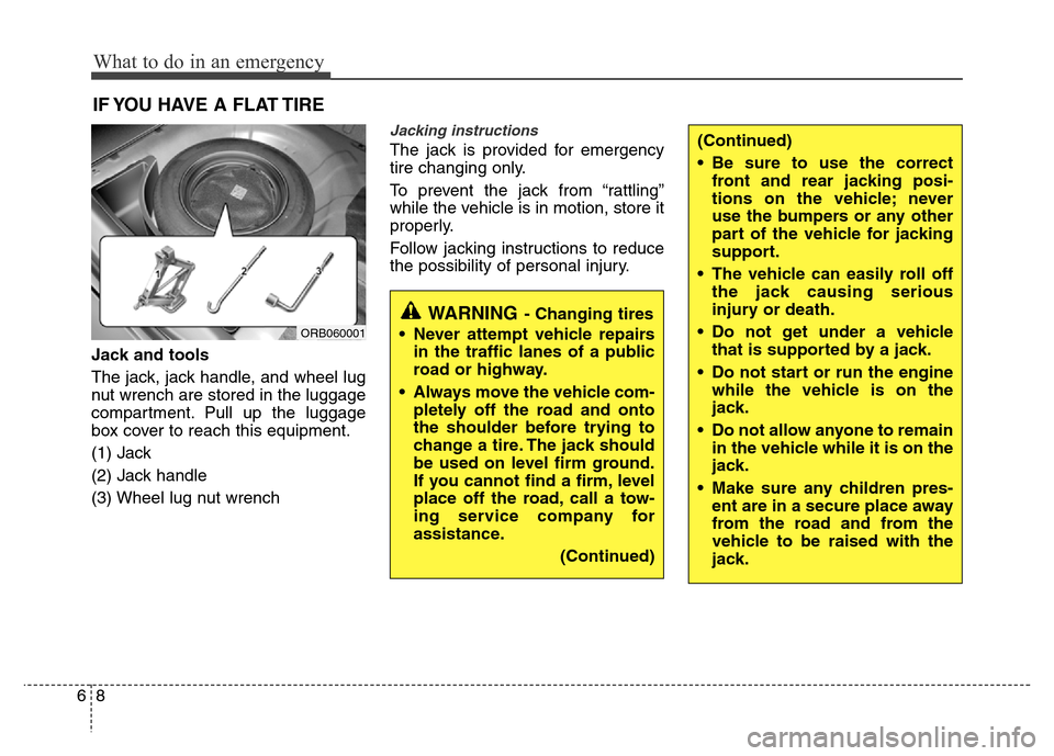 Hyundai Accent 2013  Owners Manual What to do in an emergency
8 6
(Continued)
• Be sure to use the correct
front and rear jacking posi-
tions on the vehicle; never
use the bumpers or any other
part of the vehicle for jacking
support.