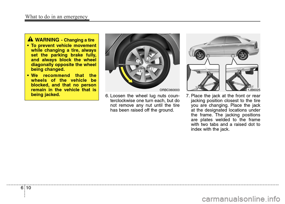 Hyundai Accent 2013  Owners Manual What to do in an emergency
10 6
6. Loosen the wheel lug nuts coun-
terclockwise one turn each, but do
not remove any nut until the tire
has been raised off the ground.7. Place the jack at the front or