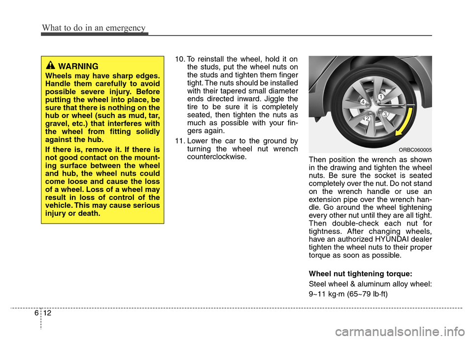 Hyundai Accent 2013  Owners Manual What to do in an emergency
12 6
10. To reinstall the wheel, hold it on
the studs, put the wheel nuts on
the studs and tighten them finger
tight. The nuts should be installed
with their tapered small d