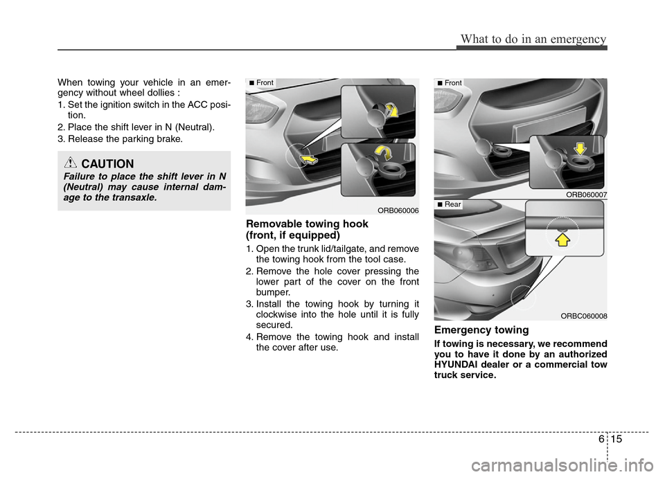 Hyundai Accent 2013  Owners Manual 615
What to do in an emergency
When towing your vehicle in an emer-
gency without wheel dollies :
1. Set the ignition switch in the ACC posi-
tion.
2. Place the shift lever in N (Neutral).
3. Release 