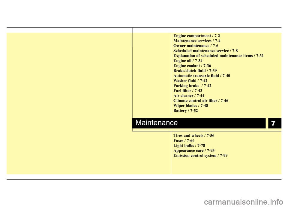 Hyundai Accent 2013  Owners Manual 7
Engine compartment / 7-2
Maintenance services / 7-4
Owner maintenance / 7-6
Scheduled maintenance service / 7-8
Explanation of scheduled maintenance items / 7-31
Engine oil / 7-34
Engine coolant / 7