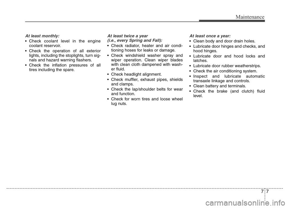 Hyundai Accent 2013 Owners Manual 77
Maintenance
At least monthly:
• Check coolant level in the engine
coolant reservoir.
• Check the operation of all exterior
lights, including the stoplights, turn sig-
nals and hazard warning fl Hyundai Accent 2013 Owners Manual 77
Maintenance
At least monthly:
• Check coolant level in the engine
coolant reservoir.
• Check the operation of all exterior
lights, including the stoplights, turn sig-
nals and hazard warning fl