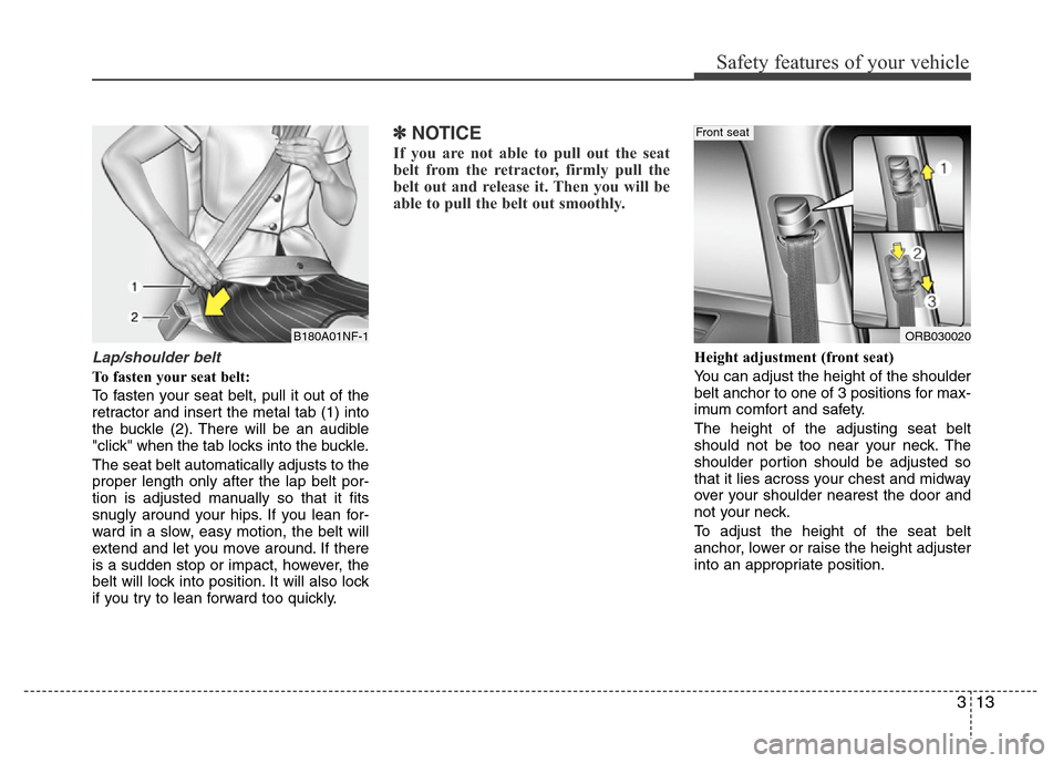 Hyundai Accent 2013 Owners Guide 313
Safety features of your vehicle
Lap/shoulder belt
To fasten your seat belt:
To fasten your seat belt, pull it out of the
retractor and insert the metal tab (1) into
the buckle (2). There will be a Hyundai Accent 2013 Owners Guide 313
Safety features of your vehicle
Lap/shoulder belt
To fasten your seat belt:
To fasten your seat belt, pull it out of the
retractor and insert the metal tab (1) into
the buckle (2). There will be a