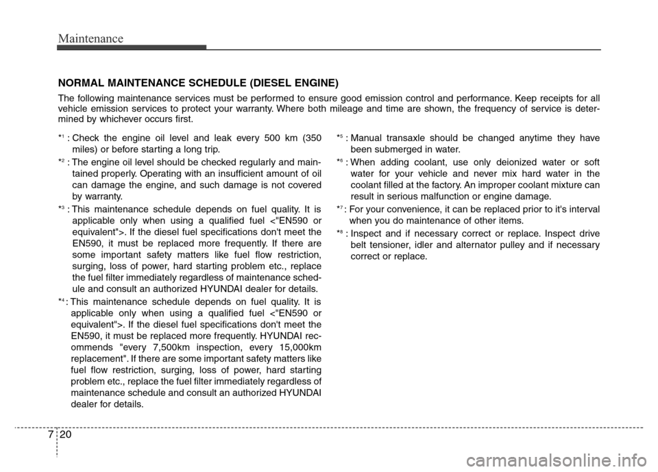 Hyundai Accent 2013  Owners Manual Maintenance
20 7
NORMAL MAINTENANCE SCHEDULE (DIESEL ENGINE) 
The following maintenance services must be performed to ensure good emission control and performance. Keep receipts for all
vehicle emissi