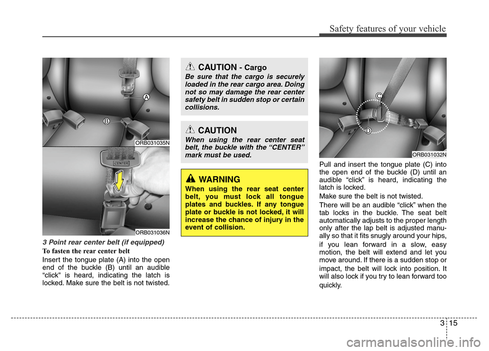 Hyundai Accent 2013 Owners Guide 315
Safety features of your vehicle
3 Point rear center belt (if equipped)
To fasten the rear center belt
Insert the tongue plate (A) into the open
end of the buckle (B) until an audible
“click" is Hyundai Accent 2013 Owners Guide 315
Safety features of your vehicle
3 Point rear center belt (if equipped)
To fasten the rear center belt
Insert the tongue plate (A) into the open
end of the buckle (B) until an audible
“click" is