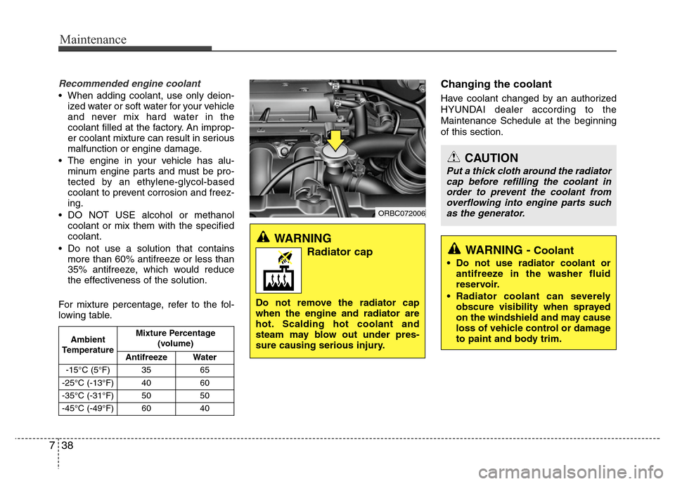 Hyundai Accent 2013  Owners Manual Maintenance
38 7
Recommended engine coolant
• When adding coolant, use only deion-
ized water or soft water for your vehicle
and never mix hard water in the
coolant filled at the factory. An improp-