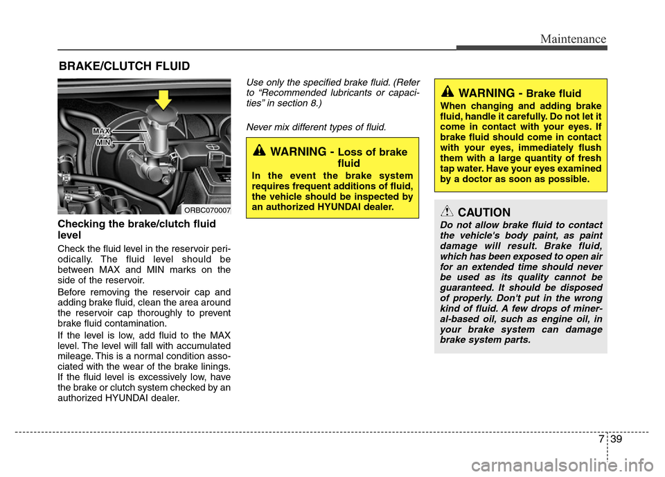 Hyundai Accent 2013 Owners Manual 739
Maintenance
BRAKE/CLUTCH FLUID
Checking the brake/clutch fluid
level
Check the fluid level in the reservoir peri-
odically. The fluid level should be
between MAX and MIN marks on the
side of the Hyundai Accent 2013 Owners Manual 739
Maintenance
BRAKE/CLUTCH FLUID
Checking the brake/clutch fluid
level
Check the fluid level in the reservoir peri-
odically. The fluid level should be
between MAX and MIN marks on the
side of the