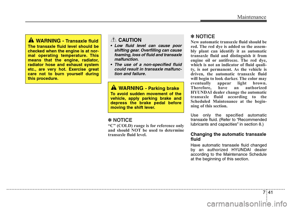 Hyundai Accent 2013  Owners Manual 741
Maintenance
✽NOTICE
“C” (COLD) range is for reference only
and should NOT be used to determine
transaxle fluid level.
✽NOTICE
New automatic transaxle fluid should be
red. The red dye is ad