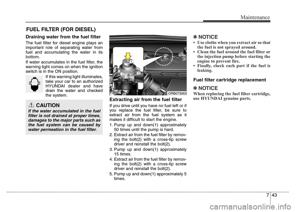 Hyundai Accent 2013  Owners Manual 743
Maintenance
FUEL FILTER (FOR DIESEL)
Draining water from the fuel filter
The fuel filter for diesel engine plays an
important role of separating water from
fuel and accumulating the water in its
b