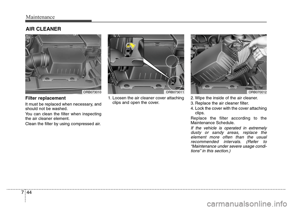 Hyundai Accent 2013  Owners Manual Maintenance
44 7
AIR CLEANER
Filter replacement  
It must be replaced when necessary, and
should not be washed.
You can clean the filter when inspecting
the air cleaner element.
Clean the filter by us