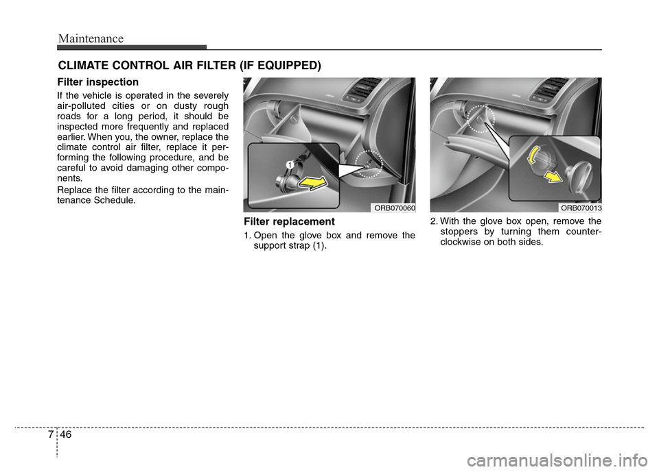 Hyundai Accent 2013  Owners Manual Maintenance
46 7
CLIMATE CONTROL AIR FILTER (IF EQUIPPED)
Filter inspection
If the vehicle is operated in the severely
air-polluted cities or on dusty rough
roads for a long period, it should be
inspe