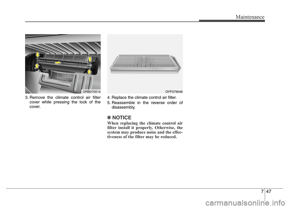 Hyundai Accent 2013  Owners Manual 747
Maintenance
3. Remove the climate control air filter
cover while pressing the lock of the
cover.4. Replace the climate control air filter.
5. Reassemble in the reverse order of
disassembly.
✽NOT