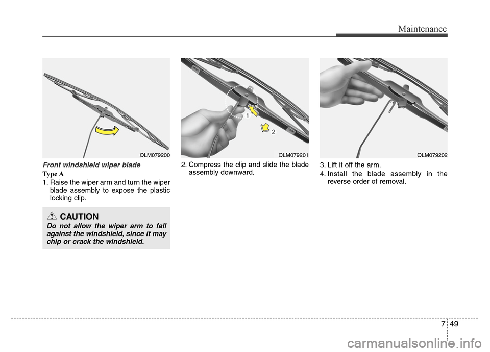 Hyundai Accent 2013  Owners Manual 749
Maintenance
Front windshield wiper blade 
Ty p e  A
1. Raise the wiper arm and turn the wiper
blade assembly to expose the plastic
locking clip.2. Compress the clip and slide the blade
assembly do