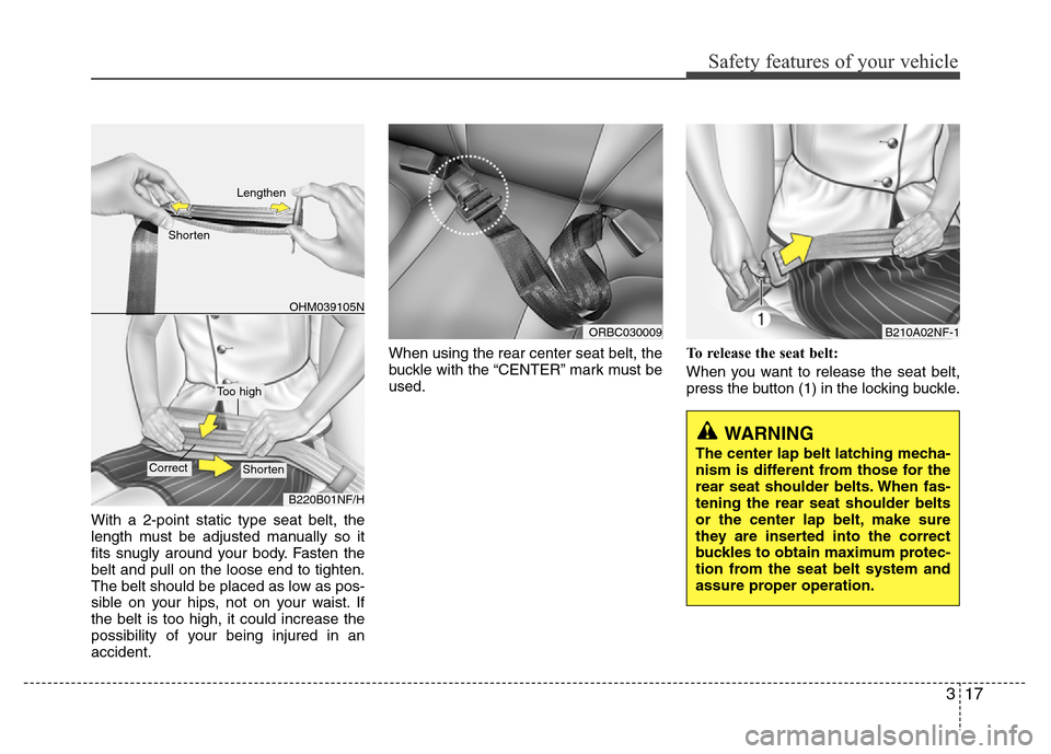 Hyundai Accent 2013 Owners Guide 317
Safety features of your vehicle
With a 2-point static type seat belt, the
length must be adjusted manually so it
fits snugly around your body. Fasten the
belt and pull on the loose end to tighten. Hyundai Accent 2013 Owners Guide 317
Safety features of your vehicle
With a 2-point static type seat belt, the
length must be adjusted manually so it
fits snugly around your body. Fasten the
belt and pull on the loose end to tighten.
