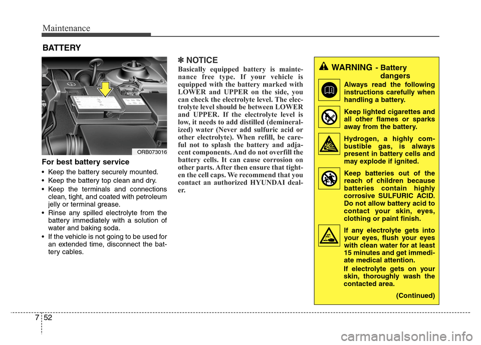 Hyundai Accent 2013 Owners Manual Maintenance
52 7
BATTERY
For best battery service
• Keep the battery securely mounted.
• Keep the battery top clean and dry.
• Keep the terminals and connections
clean, tight, and coated with pe Hyundai Accent 2013 Owners Manual Maintenance
52 7
BATTERY
For best battery service
• Keep the battery securely mounted.
• Keep the battery top clean and dry.
• Keep the terminals and connections
clean, tight, and coated with pe