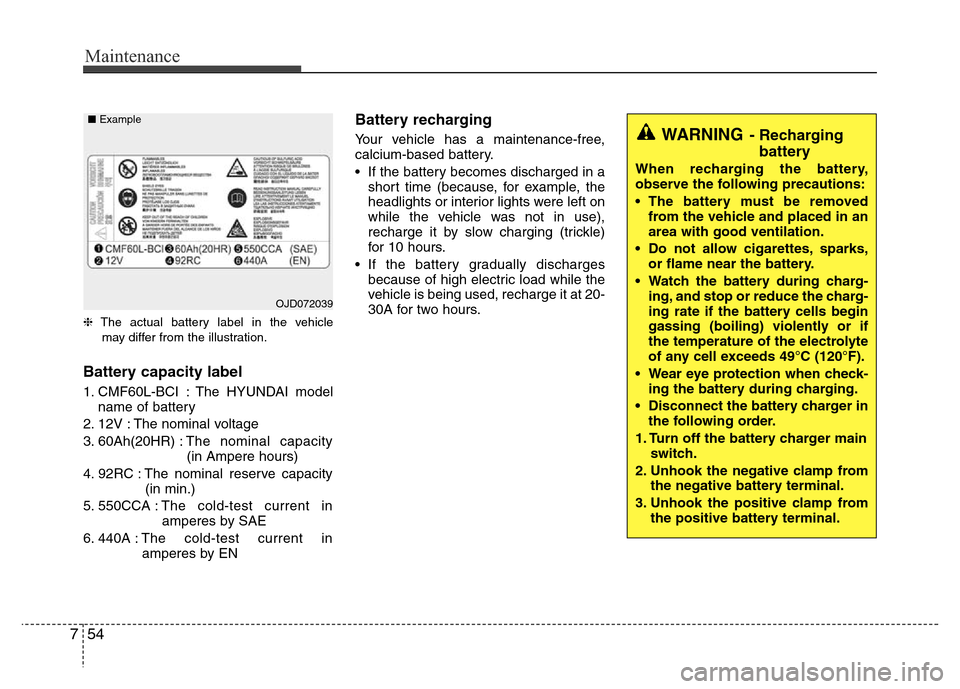 Hyundai Accent 2013 Owners Manual Maintenance
54 7
❈The actual battery label in the vehicle
may differ from the illustration.
Battery capacity label
1. CMF60L-BCI : The HYUNDAI model
name of battery
2. 12V : The nominal voltage
3. Hyundai Accent 2013 Owners Manual Maintenance
54 7
❈The actual battery label in the vehicle
may differ from the illustration.
Battery capacity label
1. CMF60L-BCI : The HYUNDAI model
name of battery
2. 12V : The nominal voltage
3.