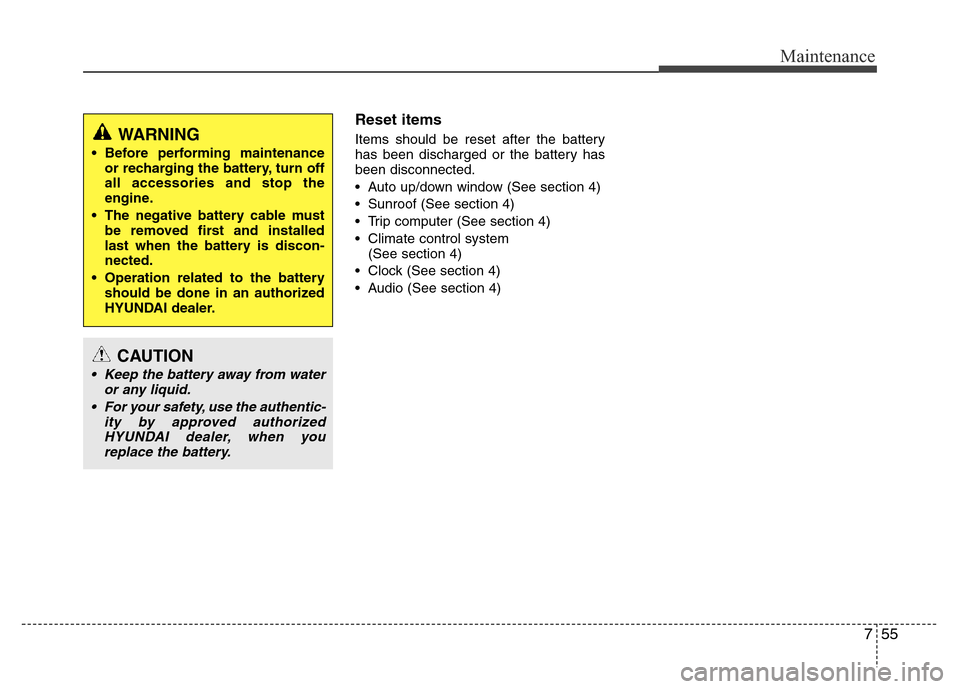 Hyundai Accent 2013  Owners Manual 755
Maintenance
Reset items
Items should be reset after the battery
has been discharged or the battery has
been disconnected.
• Auto up/down window (See section 4)
• Sunroof (See section 4)
• Tr