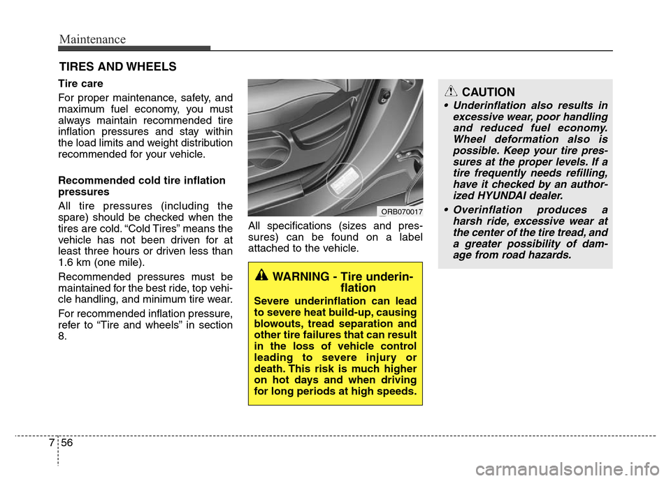 Hyundai Accent 2013  Owners Manual Maintenance
56 7
CAUTION
• Underinflation also results in
excessive wear, poor handling
and reduced fuel economy.
Wheel deformation also is
possible. Keep your tire pres-
sures at the proper levels.