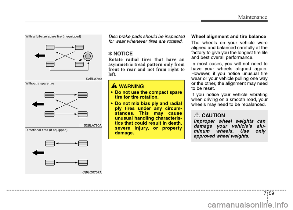 Hyundai Accent 2013  Owners Manual 759
Maintenance
Disc brake pads should be inspected
for wear whenever tires are rotated.
✽NOTICE
Rotate radial tires that have an
asymmetric tread pattern only from
front to rear and not from right 