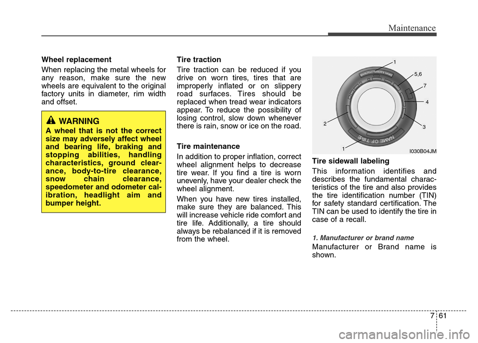 Hyundai Accent 2013  Owners Manual 761
Maintenance
Wheel replacement 
When replacing the metal wheels for
any reason, make sure the new
wheels are equivalent to the original
factory units in diameter, rim width
and offset.Tire traction