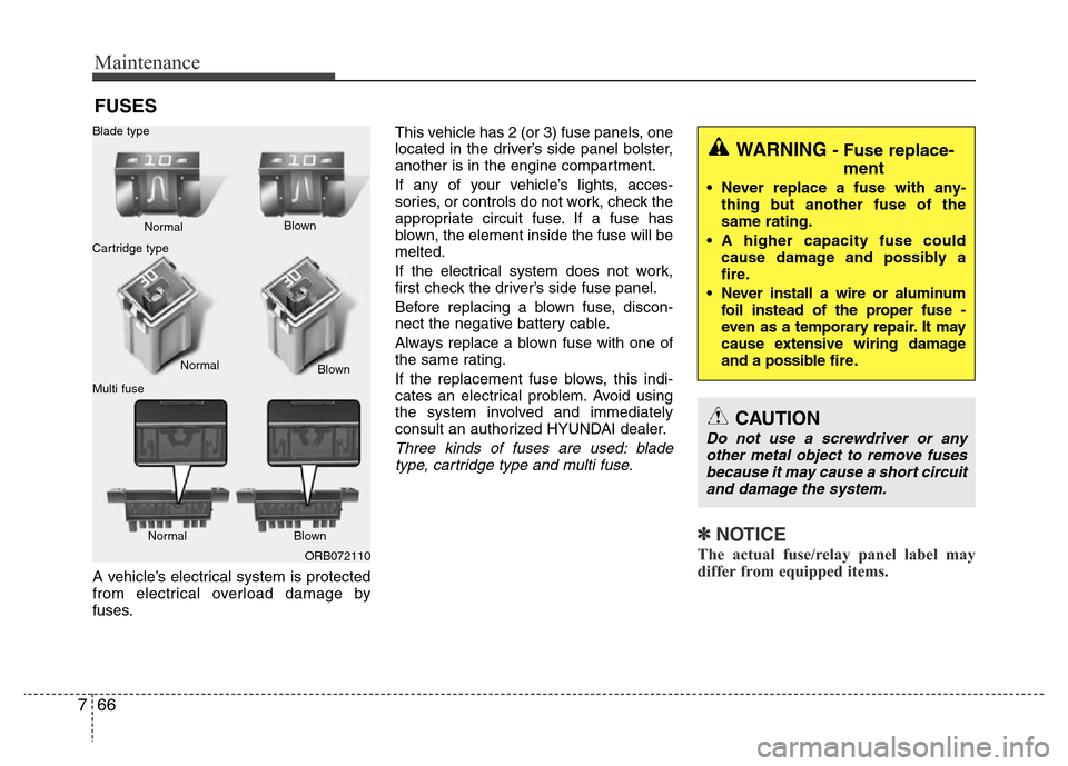 Hyundai Accent 2013  Owners Manual Maintenance
66 7
FUSES
A vehicle’s electrical system is protected
from electrical overload damage by
fuses.This vehicle has 2 (or 3) fuse panels, one
located in the driver’s side panel bolster,
an