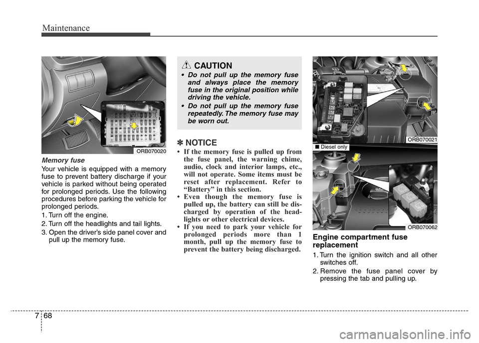 Hyundai Accent 2013  Owners Manual Maintenance
68 7
Memory fuse
Your vehicle is equipped with a memory
fuse to prevent battery discharge if your
vehicle is parked without being operated
for prolonged periods. Use the following
procedur