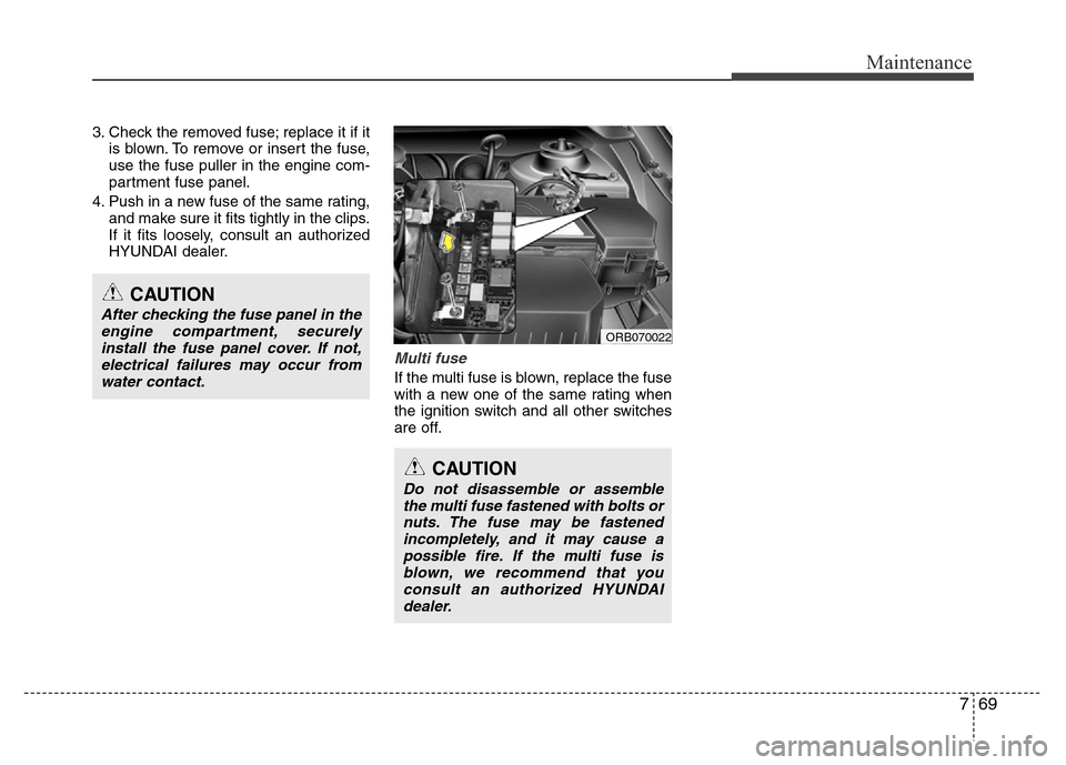 Hyundai Accent 2013  Owners Manual 769
Maintenance
3. Check the removed fuse; replace it if it
is blown. To remove or insert the fuse,
use the fuse puller in the engine com-
partment fuse panel.
4. Push in a new fuse of the same rating