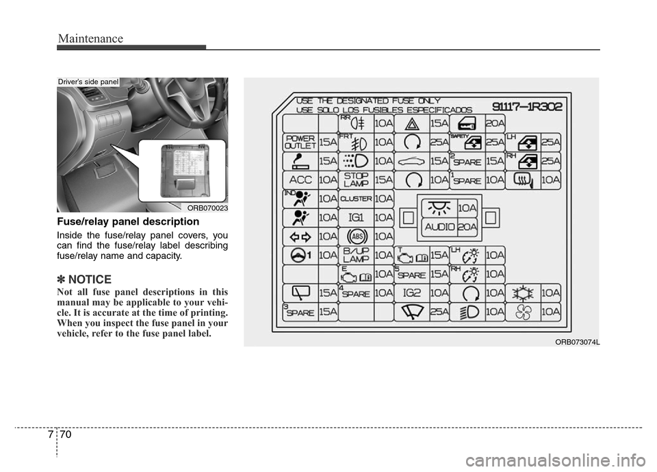 Hyundai Accent 2013  Owners Manual Maintenance
70 7
Fuse/relay panel description
Inside the fuse/relay panel covers, you
can find the fuse/relay label describing
fuse/relay name and capacity.
✽NOTICE
Not all fuse panel descriptions i