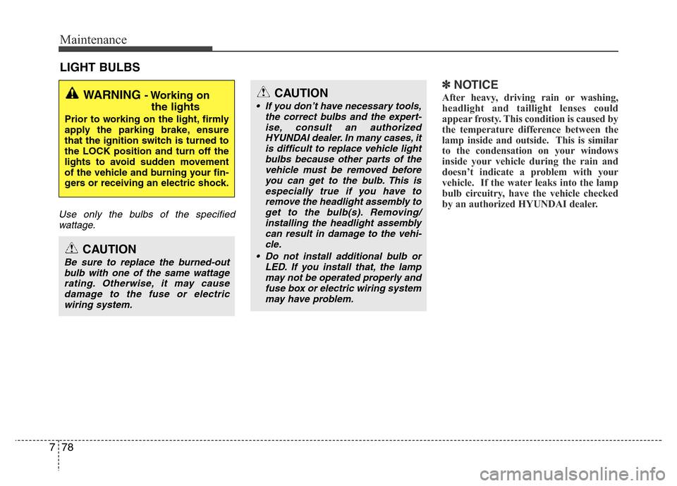 Hyundai Accent 2013  Owners Manual Maintenance
78 7
LIGHT BULBS
Use only the bulbs of the specified
wattage.
✽NOTICE
After heavy, driving rain or washing,
headlight and taillight lenses could
appear frosty. This condition is caused b