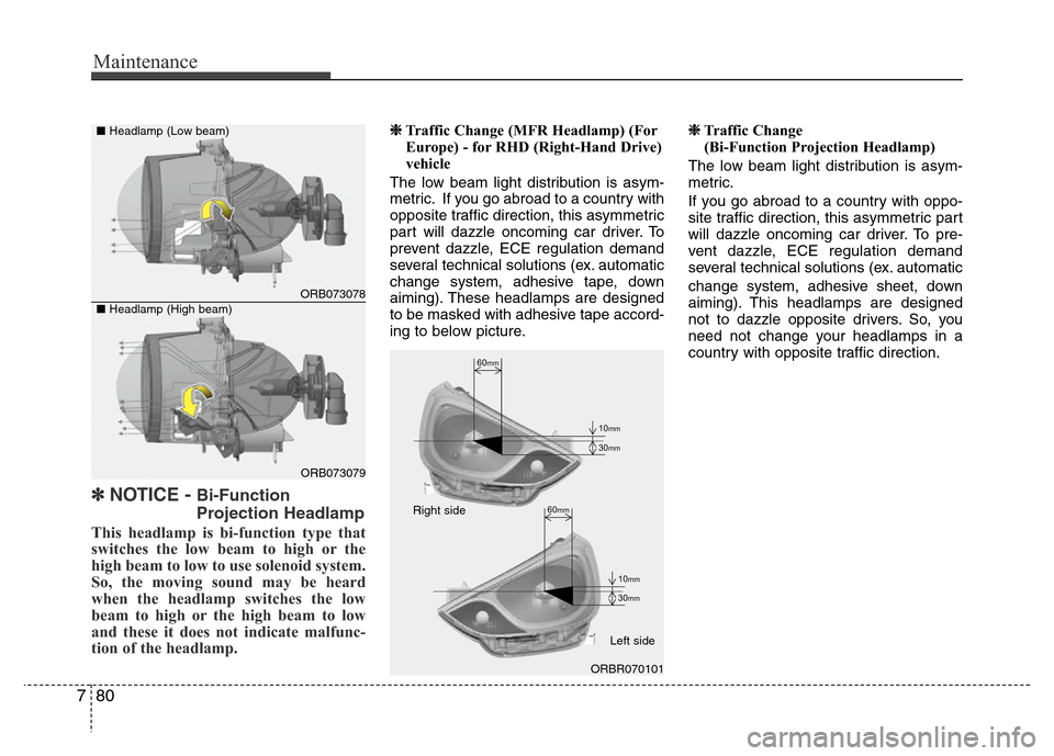 Hyundai Accent 2013  Owners Manual Maintenance
80 7
✽NOTICE - Bi-Function
Projection Headlamp
This headlamp is bi-function type that
switches the low beam to high or the
high beam to low to use solenoid system.
So, the moving sound m